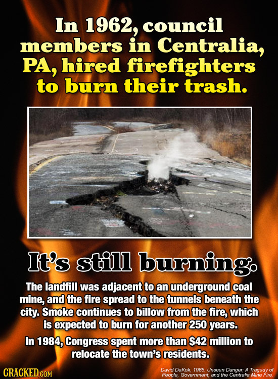 In 1962, council members in Centralia, PA, hired firefighters to burn their trash. It's still burningo The landfill was adjacent to an underground coa