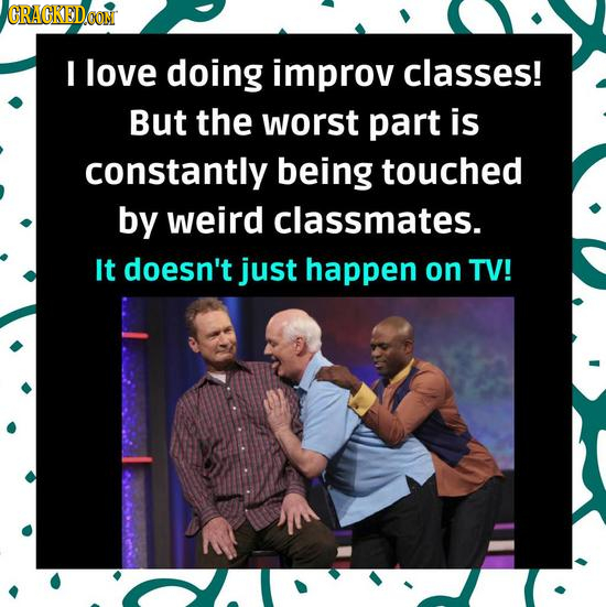 CRACKEDCON I love doing improv classes! But the worst part is constantly being touched by weird classmates. It doesn't just happen on TV! 