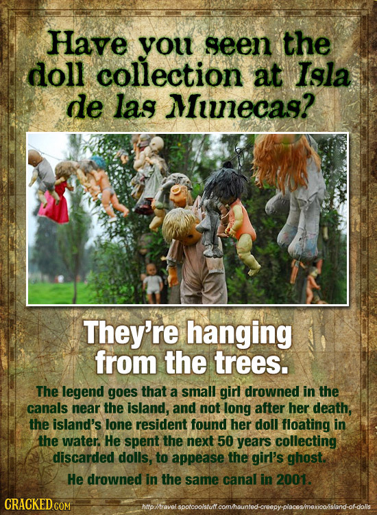 Have you seen the doll collection at Isgla de las Minecag? They're hanging from the trees. The legend goes that a small girl drowned in the canals nea