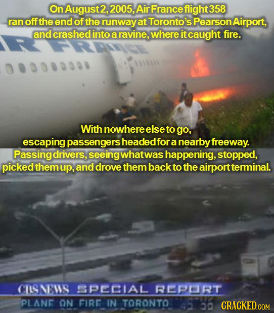 On August2, 2005, Air France flight 358 ran off the end of the runway at Toronto's PearsonAirport, and crashed into a ravine, where it caught fire. Wi