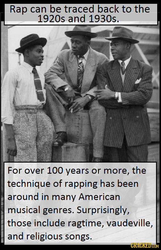 Rap can be traced back to the 1920s and 1930s. For over 100 years or more, the technique of rapping has been around in many American musical genres. S