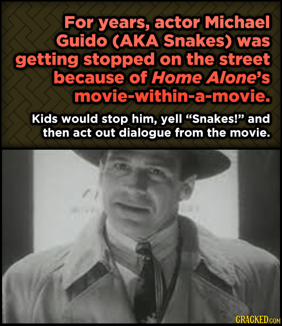 For years, actor Odd, Fascinating Trivia AbMichael Guido CAKA Snakes) was getting stopped on the street because of Home Alone's movie-within-a-movie.
