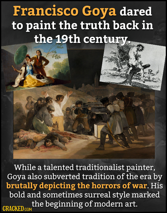 Francisco Goya dared to paint the truth back in the 19th century. While a talented traditionalist painter, Goya also subverted tradition of the era by