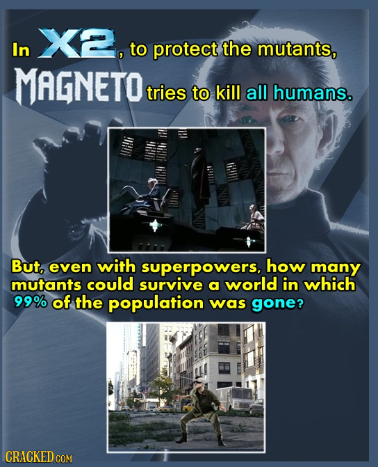 X2, In to protect the mutants, MAGNETO tries to kill all humans. But, even with superpowers, how many mutants could survive a world in which 99% of th