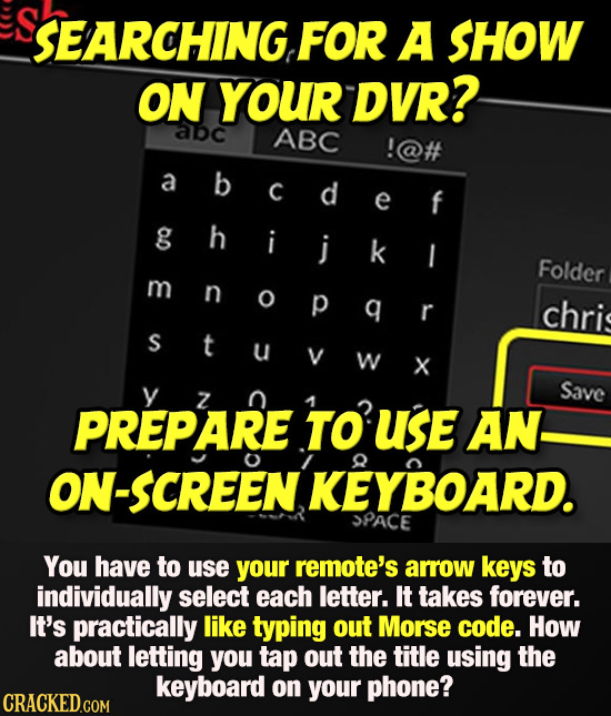 SEARCHING FOr A SHOW ON YOUR DVR? abc ABC !@# abcdef a C e g ghijk h i k I Folder m n O p q r chri S t U W X Save Z PREPARE TO USE AN. ON-SCREEN KEYBO