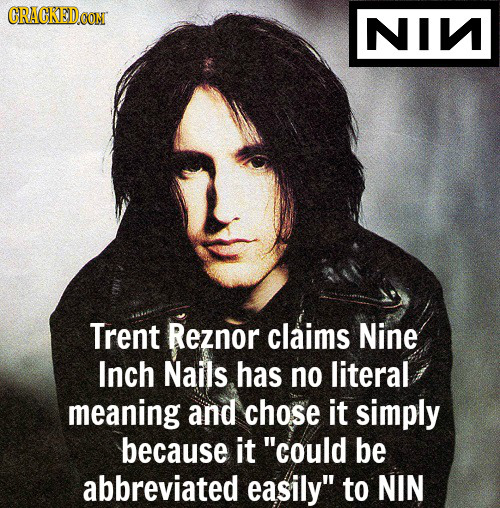 CRACKEDCON NIV Trent Reznor claims Nine Inch Nails has no literal meaning and chose it simply because it could be abbreviated easily to NIN 