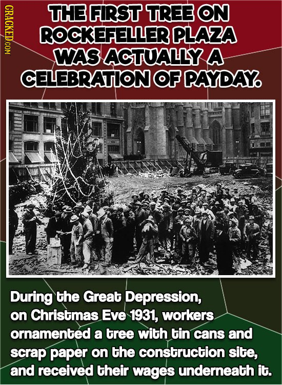 CRACKED.COM TTHE FIRST TREE ON ROCKEFELLERE PLAZA WAS AOTUYALLY A CELEBRATION OF PAYDAY. During the Great Depression, on Christmas Eve 1931, workers o