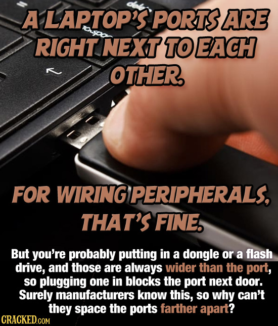 A LAPTOP'S PORTS ARE RIGHT NEXT TO EACH OTHER For WIRING PERIPHERALS, THAT'S FINE. But you're probably putting in a dongle or a flash drive, and those