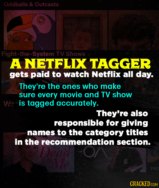 Oddballs & Outcasts Fight-the-SystemT TV Shows A NETFLIX TAGGER gets paid to watch Netflix all day. They're the ones who make sure every movie and TV