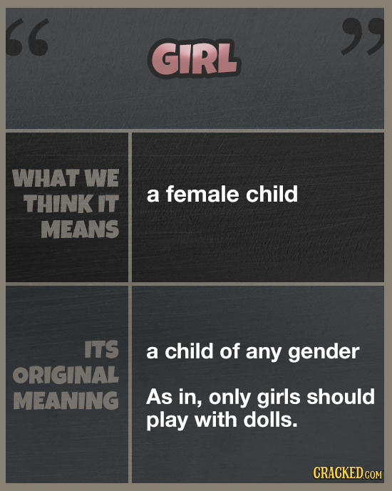 GIRL WHAT WE female THINK IT a child MEANS ITS a child of any gender ORIGINAL MEANING As in, only girls should play with dolls. CRACKED.COM