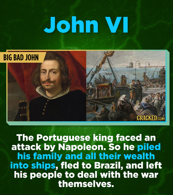 16 All-Time Stunner Jerk Moves - The Portuguese king faced an attack by Napoleon. So he piled his family and all their wealth into ships, fled to Braz