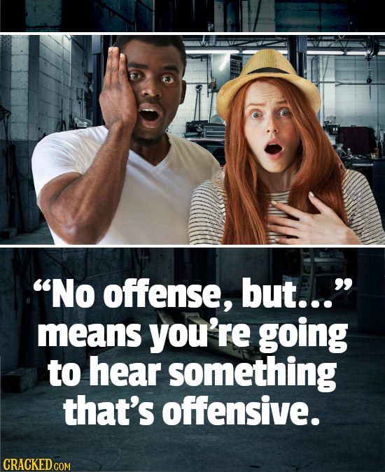 No offense, but... means you're going to hear something that's offensive.