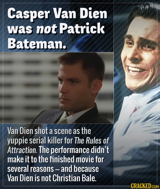 Casper Van Dien was not Patrick Bateman. Van Dien shot a scene as the yuppie serial killer for The Rules of Attraction. The performance didn't make it