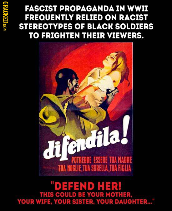 GRAOL FASCIST PROPAGANDA IN WWII FREQUENTLY RELIED ON RACIST STEREOTYPES oF BLACK SOLDIERS TO FRIGHTEN THEIR VIEWERS. difendila! POTREBBE ESSERE TUA M