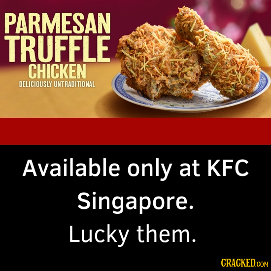 PARMESAN TRUFFLE CHICKEN DELICIOUSLY UNTRADITIONAL Available only at KFC Singapore. Lucky them. CRACKED.COM