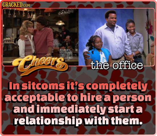 CRACKED COM theers the office In sitcoms it's completely acceptable to hire a person and immediately start: a relationship with them.