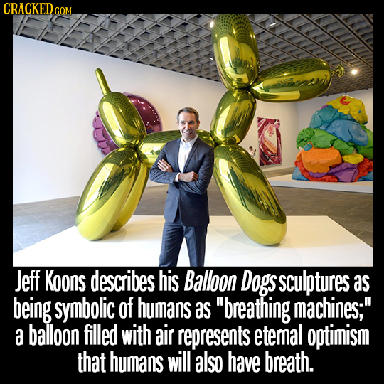 CRACKED c GOM Jeff KooNS describes his Balloon Dogs sculptures as being symbolic of humans as breathing machines; a balloon filled with air represen