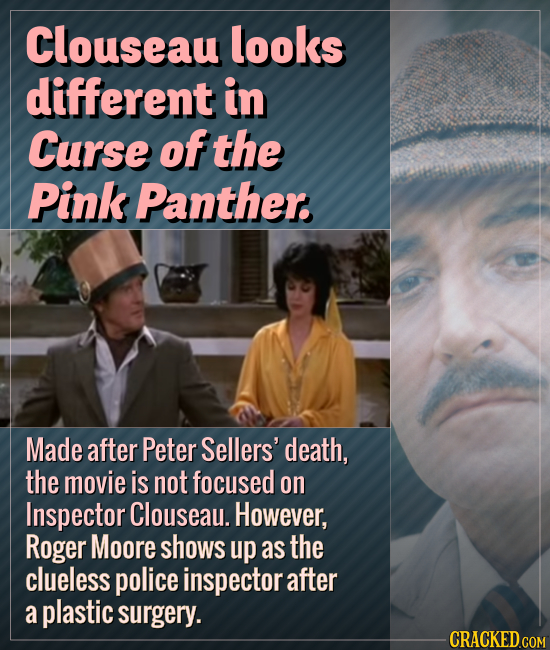 Clouseau looks different in Curse of the Pink Panther. Made after Peter Sellers' death, the movie is not focused on Inspector Clouseau. However, Roger