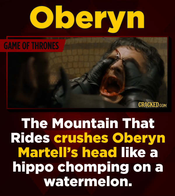 Oberyn GAME OF THRONES CRACKEDCON The Mountain That Rides crushes Oberyn Martell's head like a hippo chomping on a watermelon.