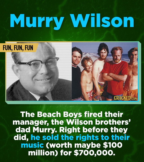 16 All-Time Stunner Jerk Moves - The Beach Boys fired their manager, the Wilson brothers’ dad Murry. Right before they did, he sold the rights to thei