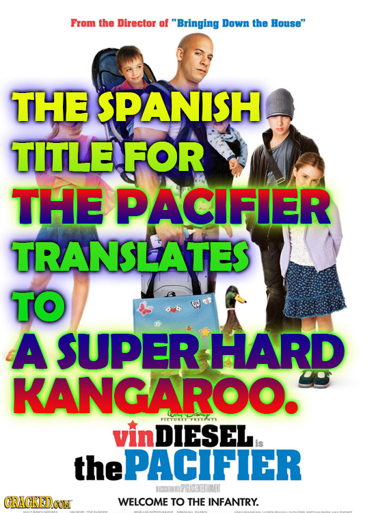From the Director of Bringing Down the House THE SPANISH TITLE FOR THE PACIFIER TRANSLATES TO A SUPER HARD KANGAROO. vin KCYE DIESEL is the ePACIFIE