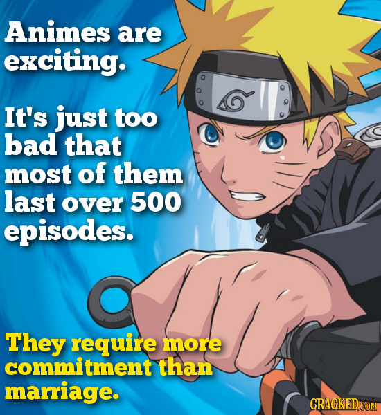 Animes are exciting. It's just too bad that most of them last over 500 episodes. They require more commitment than marriage.