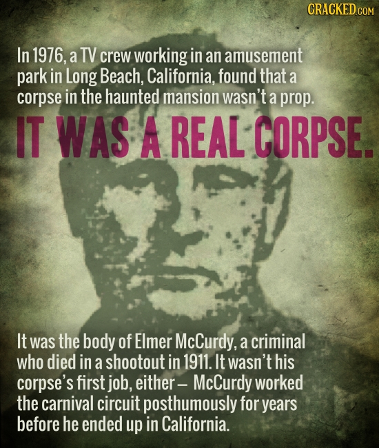 CRACKEDcO In 1976, a TV crew working in an amusement park in Long Beach, California, found that a corpse in the haunted mansion wasn't a prop. IT WAS