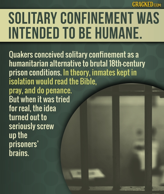 CRACKED COM SOLITARY CONFINEMENT WAS INTENDED TO BE HUMANE. Quakers conceived solitary confinement as a humanitarian alternative to brutal 18th-centur