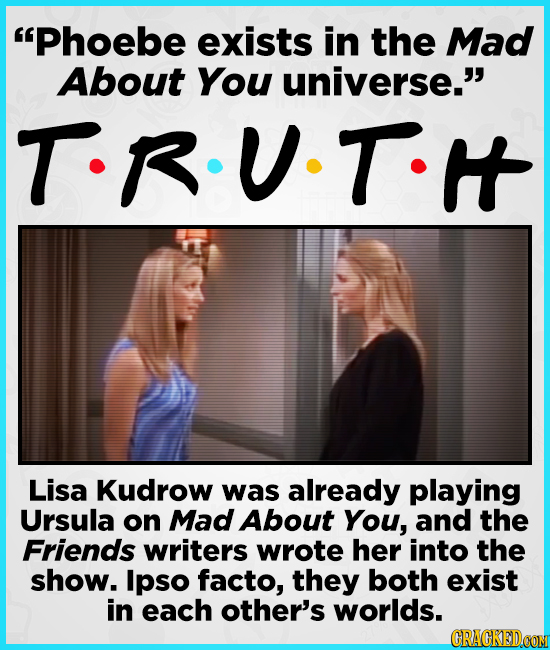 Phoebe exists in the Mad About You universe. T-RUTH Lisa Kudrow was already playing Ursula on Mad About You, and the Friends writers wrote her into