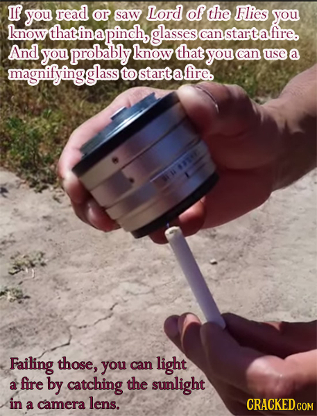 If you read or saw Lord of the Flies you know that in napinch, glasses can startafire. And you probably know that you can use a magnifyingglass to sta