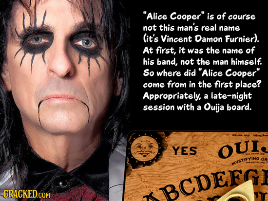 Alice Cooper is of course not this man's real name (it's Vincent Damon Furnier). At first, it was the name of his band, not the man himself. So wher