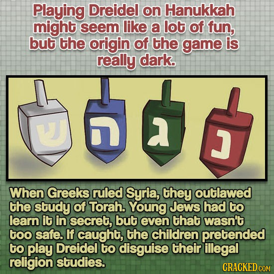 Playing Dreidel on Hanukkah might seem like a lot of fun, but the origin of the game is really dark. s J When Greeks ruled Syria, they outlawed the st