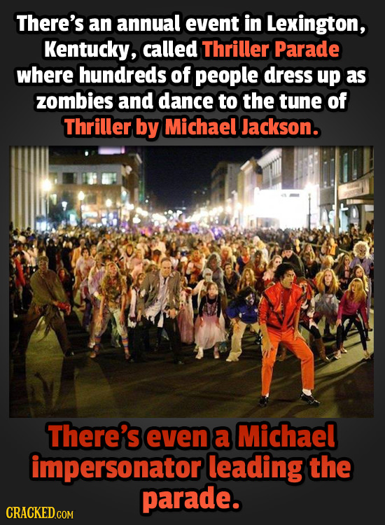 There's an annual event in Lexington, Kentucky, called Thriller Parade where hundreds of people dress up as zombies and dance to the tune of Thriller