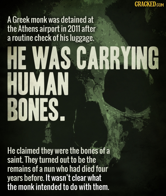 A Greek monk was detained at the Athens airport in 2011 after a routine check of his luggage. HE WAS CARRYING HUMAN BONES. He claimed they were the bo