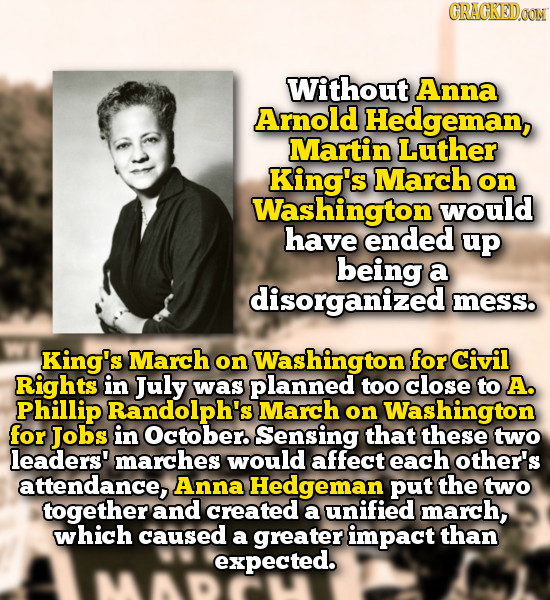 CRACKED.OON Without Anna Arnold Hedgeman, Martin Luther King's March on Washington would have ended up being a disorganized mess. King's March on Wash