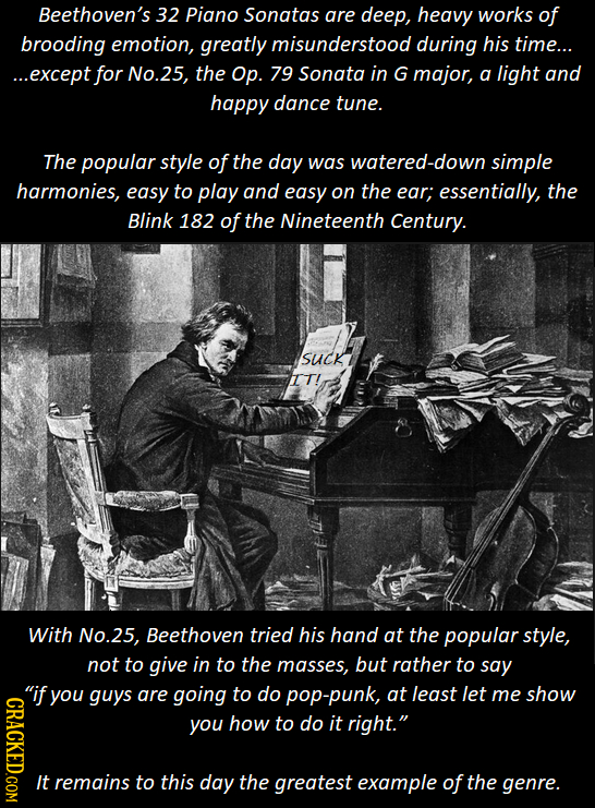 Beethoven's 32 Piano Sonatas are deep, heavy works of brooding emotion, greatly misunderstood during his time... ...except for No.25, the Op. 79 Sonat