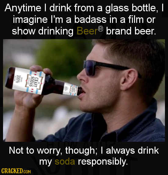 Anytime I drink from a glass BOttLE, I imagine I'm a badass in a film or show drinking Beer R brand beer. 100% SODAS CRAFT Not to worry, though; I alw