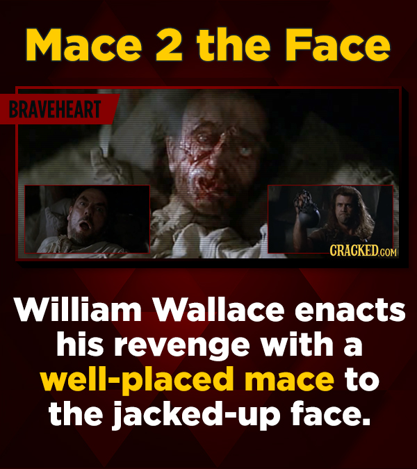 Mace 2 the Face BRAVEHEART CRACKEDCON William Wallace enacts his revenge with a well-placed mace to the jacked-up face.