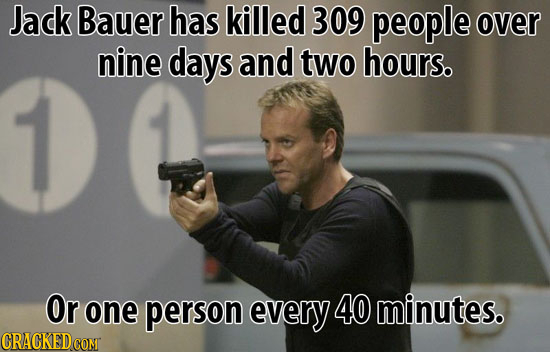 Jack Bauer has killed 309 people over nine days and two hours. Or one person every 40 minutes.