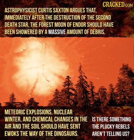 ASTROPHYSICIST CURTIS SAXTON ARGUES THAT, IMMEDIATELY AFTER THE DESTRUCTION OF THE SECOND DEATH STAR. THE FOREST MOON OF ENDOR SHOULD HAVE BEEN SHOWER