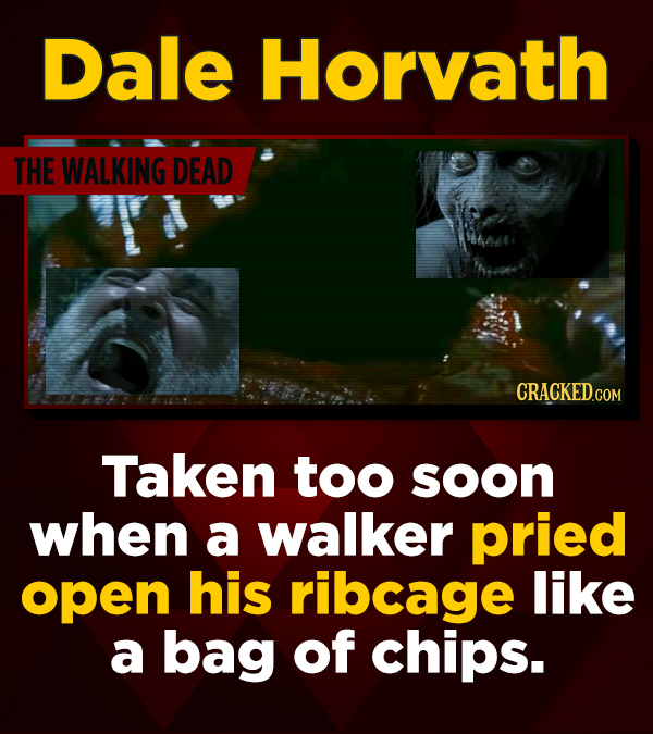 Dale Horvath THE WALKING DEAD CRACKED.COM Taken too soon when a walker pried open his ribcage like a bag of chips.