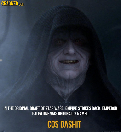 CRACKED.cO IN THE ORIGINAL DRAFT OF STAR WARS: EMPIRE STRIKES BACK. EMPEROR PALPATINE WAS ORIGINALLY NAMED COS DASHIT