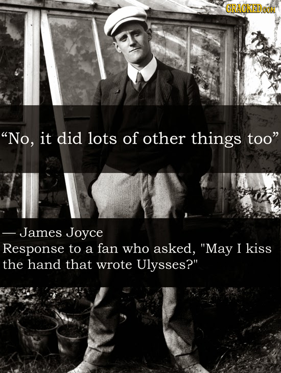 GRACKEDO No, it did lots of other things too James Joyce Response to a fan who asked, May I kiss the hand that wrote Ulysses?