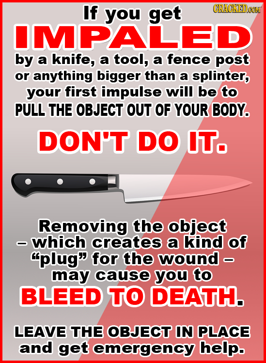 If you RACKED IMBAgE by a knife, a tool, a fence post or anything bigger than a splinter, your first impulse will be to PULL THE OBJECT OUT OF YOUR BO