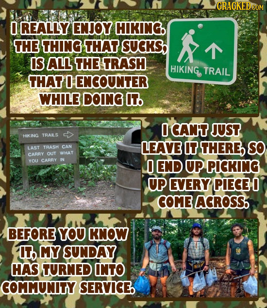 0 REALLY ENJOY HIKING. THE THING THAT SUCKS, IS ALL THE TRASH HIKING TRAIL THAT 0 ENCOUNTER WHILE DOING IT. 0 CAN'T JUST HIKING TRAILS CAN LEAVE IT TH