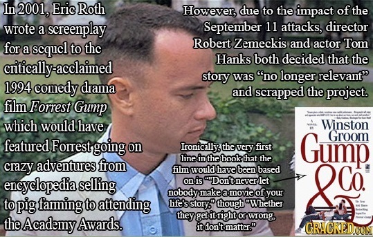 In 2001, Eric Roth However, due to the impact of the wrote screenplay September 11 attacks, director a for a scqucl thc Robert Zemeckis and actor Tom