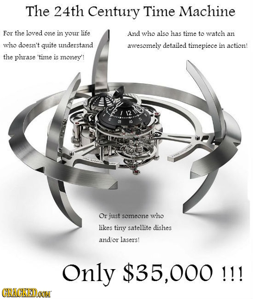 The 24th Century Time Machine For the loved one in your life And who also has time to watch an who doesn't quite understand awesomely detailed timepie