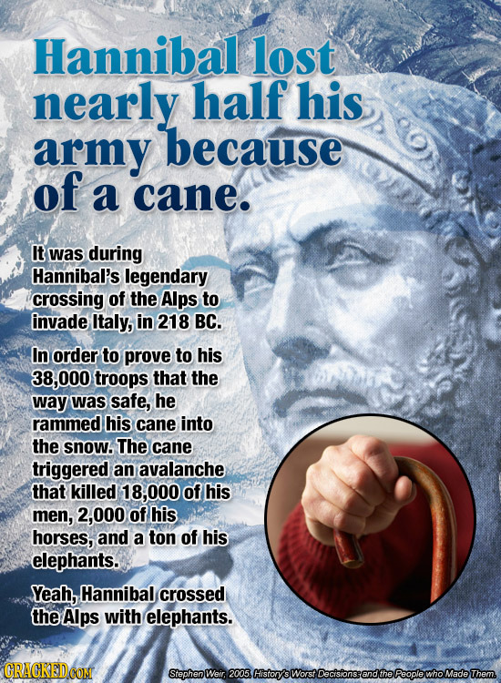 Hannibal lost nearly half his army because of a cane. It was during Hannibal's legendary crossing of the Alps to invade Italy, in 218 BC. In order to 