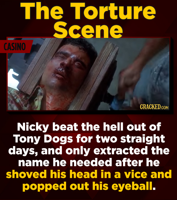 The Torture Scene CASINO CRACKED.COM Nicky beat the hell out of Tony Dogs for two straight days, and only extracted the name he needed after he shoved