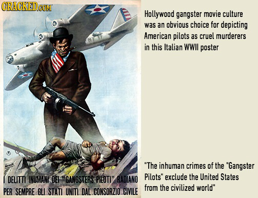 CRACKED CONT Hollywood gangster movie culture was an obvious choice for depicting American pilots as cruel murderers in this Italian WWll poster The